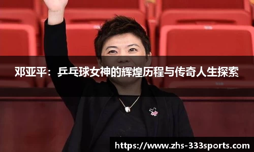 邓亚平：乒乓球女神的辉煌历程与传奇人生探索