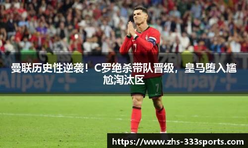 曼联历史性逆袭！C罗绝杀带队晋级，皇马堕入尴尬淘汰区