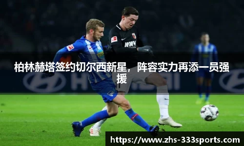 柏林赫塔签约切尔西新星，阵容实力再添一员强援