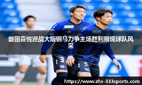 磐田喜悦迎战大阪钢马力争主场胜利展现球队风采