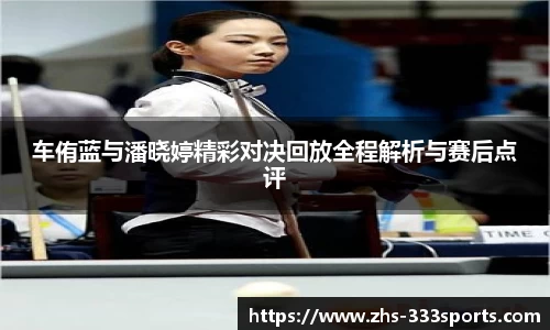 车侑蓝与潘晓婷精彩对决回放全程解析与赛后点评