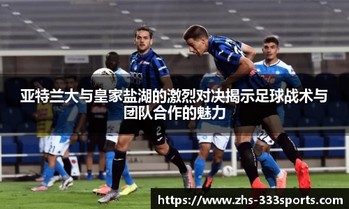 亚特兰大与皇家盐湖的激烈对决揭示足球战术与团队合作的魅力