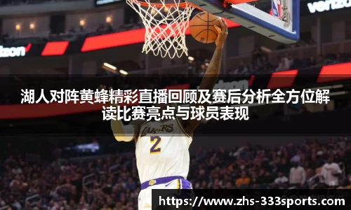 湖人对阵黄蜂精彩直播回顾及赛后分析全方位解读比赛亮点与球员表现