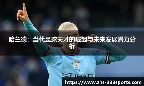 哈兰德：当代足球天才的崛起与未来发展潜力分析