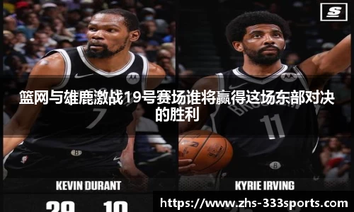 篮网与雄鹿激战19号赛场谁将赢得这场东部对决的胜利