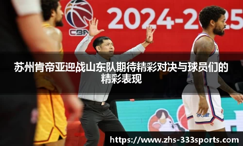 苏州肯帝亚迎战山东队期待精彩对决与球员们的精彩表现