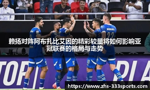 赖扬对阵阿布扎比艾因的精彩较量将如何影响亚冠联赛的格局与走势