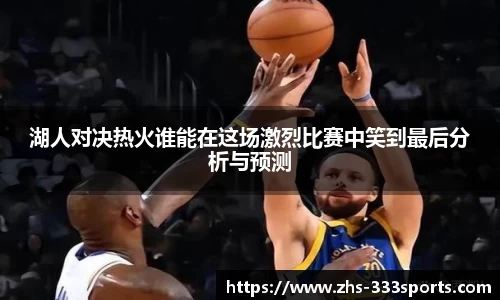 湖人对决热火谁能在这场激烈比赛中笑到最后分析与预测