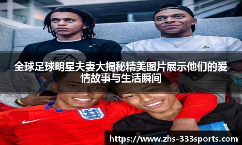 全球足球明星夫妻大揭秘精美图片展示他们的爱情故事与生活瞬间