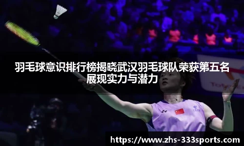 羽毛球意识排行榜揭晓武汉羽毛球队荣获第五名展现实力与潜力
