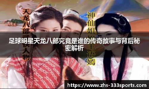 足球明星天龙八部究竟是谁的传奇故事与背后秘密解析