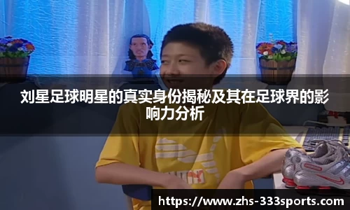 刘星足球明星的真实身份揭秘及其在足球界的影响力分析