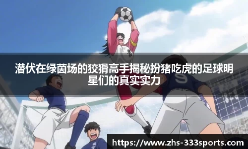 潜伏在绿茵场的狡猾高手揭秘扮猪吃虎的足球明星们的真实实力