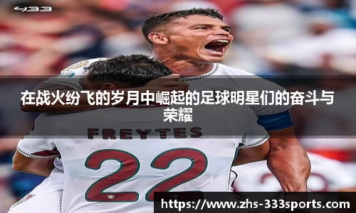 在战火纷飞的岁月中崛起的足球明星们的奋斗与荣耀