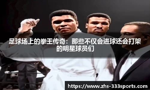 足球场上的拳王传奇:那些不仅会进球还会打架的明星球员们