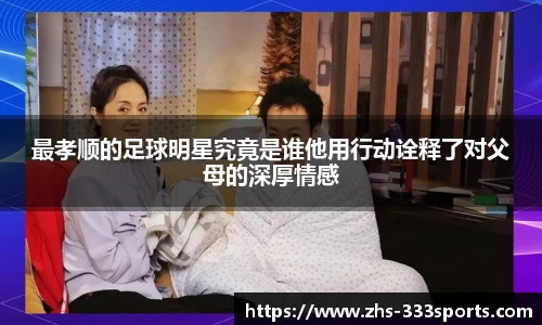 最孝顺的足球明星究竟是谁他用行动诠释了对父母的深厚情感