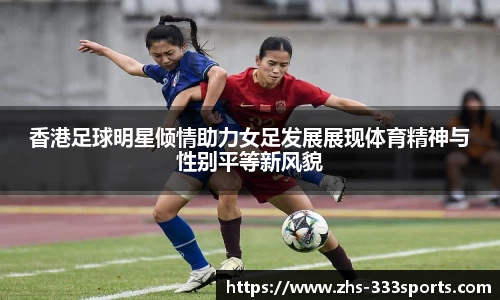 香港足球明星倾情助力女足发展展现体育精神与性别平等新风貌